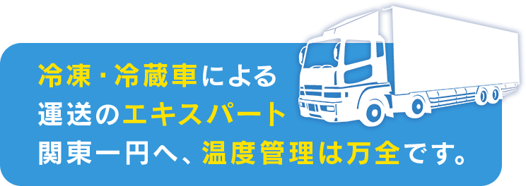 冷凍・冷蔵車による運送のエキスパート関東一円へ、温度管理は万全です。